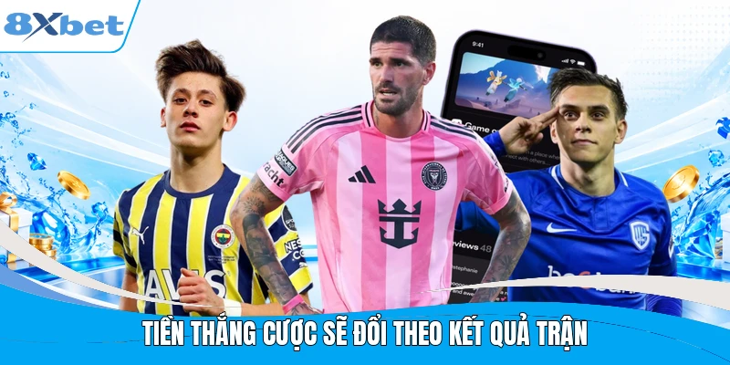 Tiền thắng cược sẽ đổi theo kết quả trận
