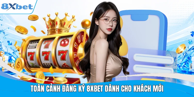Toàn cảnh đăng ký 8XBET dành cho khách mới